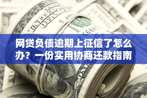 北京网贷负债逾期上征信了怎么办？一份实用协商还款指南请收好