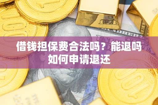 北京借钱担保费合法吗？能退吗如何申请退还