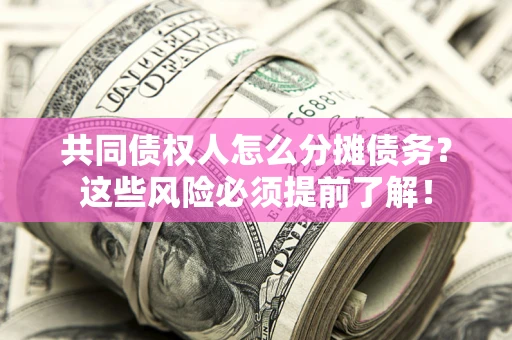 北京共同债权人怎么分摊债务？这些风险必须提前了解！