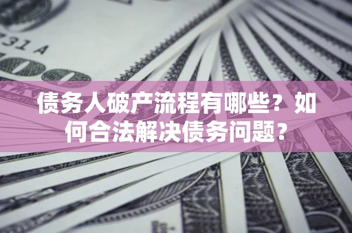 北京债务人破产流程有哪些？如何合法解决债务问题？