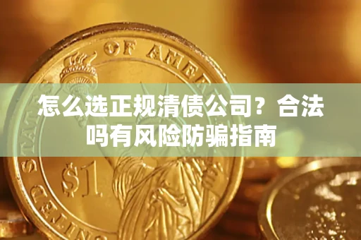 北京怎么选正规清债公司？合法吗有风险防骗指南