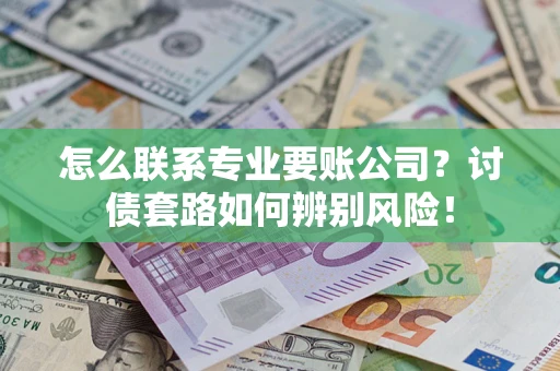 北京怎么联系专业要账公司？讨债套路如何辨别风险！