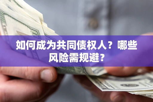 北京如何成为共同债权人？哪些风险需规避？
