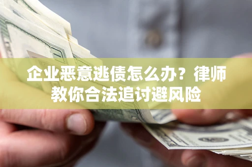 北京企业恶意逃债怎么办？律师教你合法追讨避风险