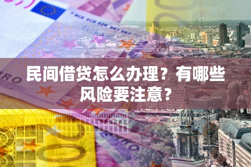 北京民间借贷怎么办理？有哪些风险要注意？
