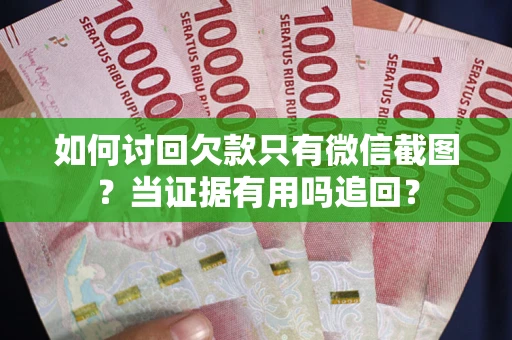 北京如何讨回欠款只有微信截图？当证据有用吗追回？