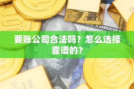 北京要账公司合法吗？怎么选择靠谱的？