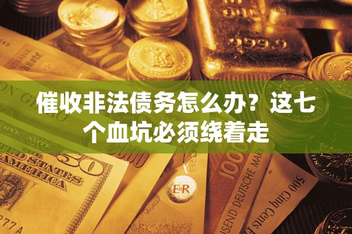北京催收非法债务怎么办？这七个血坑必须绕着走
