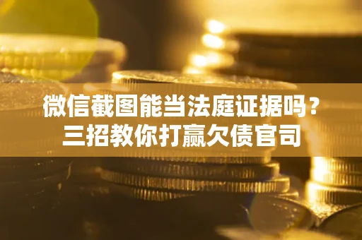 北京微信截图能当法庭证据吗？三招教你打赢欠债官司