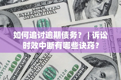北京如何追讨逾期债务？ | 诉讼时效中断有哪些诀窍？