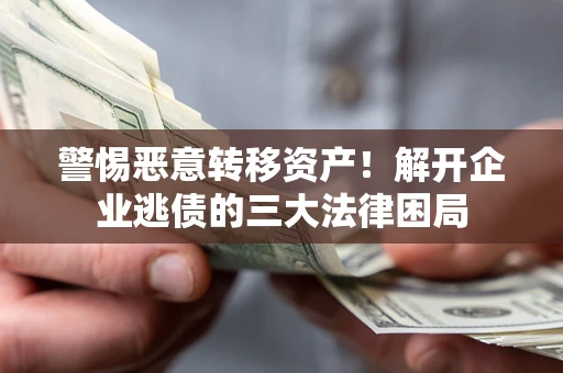 北京警惕恶意转移资产！解开企业逃债的三大法律困局