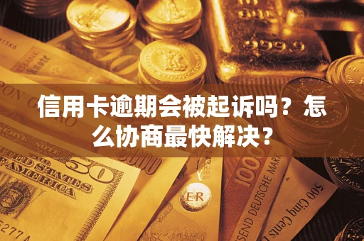 北京信用卡逾期会被起诉吗？怎么协商最快解决？