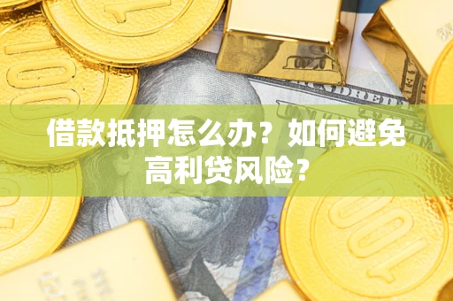北京借款抵押怎么办？如何避免高利贷风险？