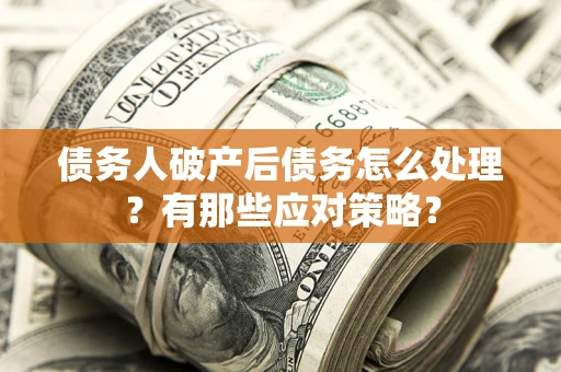 北京债务人破产后债务怎么处理？有那些应对策略？