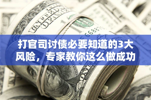 北京打官司讨债必要知道的3大风险，专家教你这么做成功率飙升