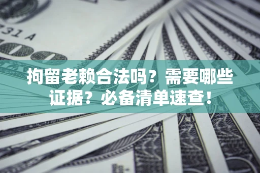 北京拘留老赖合法吗？需要哪些证据？必备清单速查！