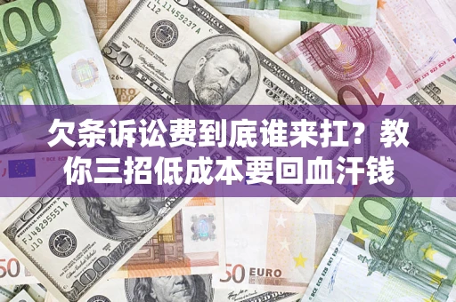 北京欠条诉讼费到底谁来扛？教你三招低成本要回血汗钱