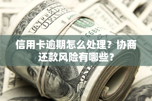 北京信用卡逾期怎么处理？协商还款风险有哪些？